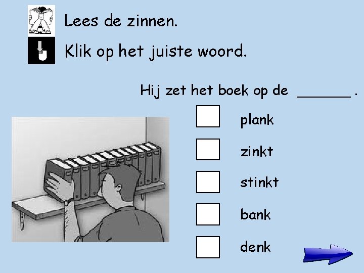 Lees de zinnen. Klik op het juiste woord. Hij zet het boek op de