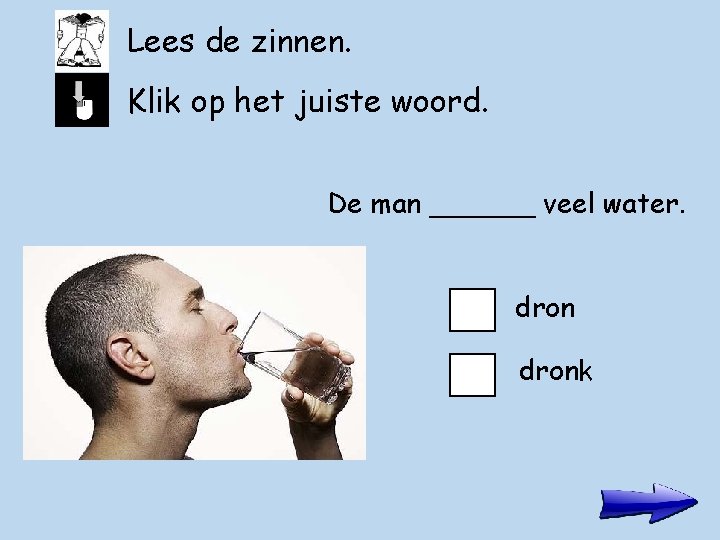 Lees de zinnen. Klik op het juiste woord. De man ______ veel water. dronk