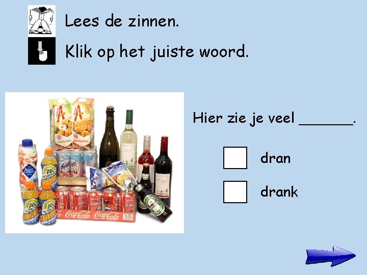 Lees de zinnen. Klik op het juiste woord. Hier zie je veel ______. drank