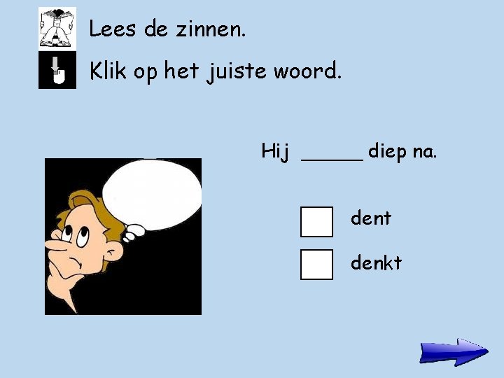 Lees de zinnen. Klik op het juiste woord. Hij _____ diep na. dent denkt