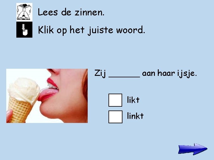 Lees de zinnen. Klik op het juiste woord. Zij ______ aan haar ijsje. likt