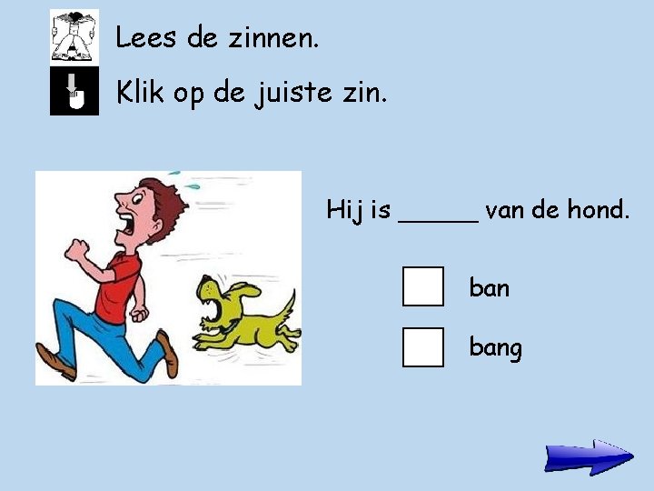 Lees de zinnen. Klik op de juiste zin. Hij is _____ van de hond.