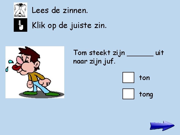 Lees de zinnen. Klik op de juiste zin. Tom steekt zijn ______ uit naar