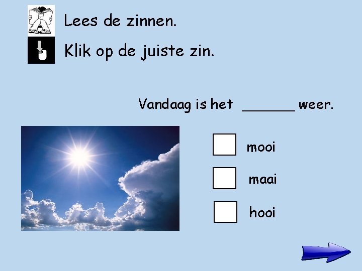 Lees de zinnen. Klik op de juiste zin. Vandaag is het ______ weer. mooi