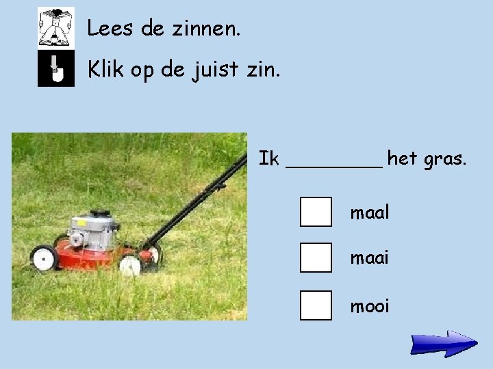 Lees de zinnen. Klik op de juist zin. Ik ____ het gras. maal maai