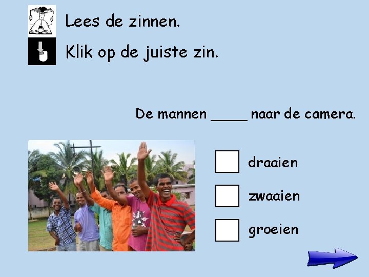 Lees de zinnen. Klik op de juiste zin. De mannen ____ naar de camera.