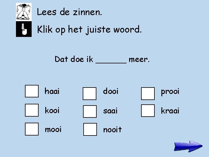 Lees de zinnen. Klik op het juiste woord. Dat doe ik ______ meer. haai