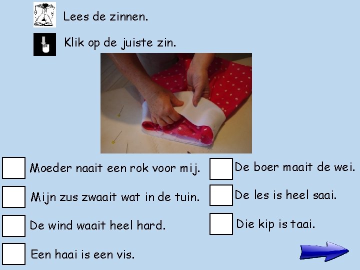 Lees de zinnen. Klik op de juiste zin. Moeder naait een rok voor mij.