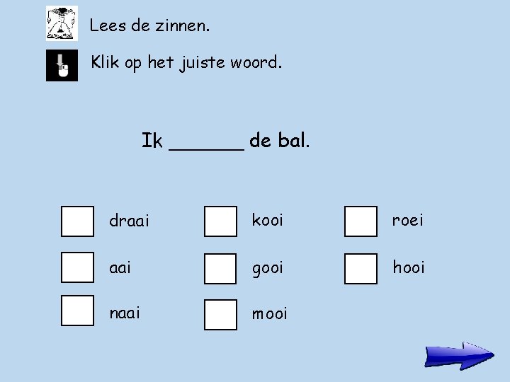 Lees de zinnen. Klik op het juiste woord. Ik ______ de bal. draai kooi