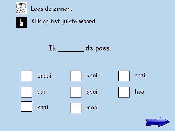 Lees de zinnen. Klik op het juiste woord. Ik ______ de poes. draai kooi