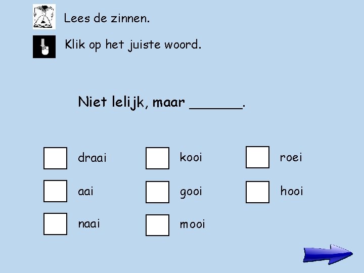 Lees de zinnen. Klik op het juiste woord. Niet lelijk, maar ______. draai kooi