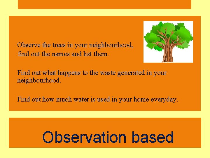 • Observe the trees in your neighbourhood, find out the names and list • Observe the trees in your neighbourhood, find out the names and list