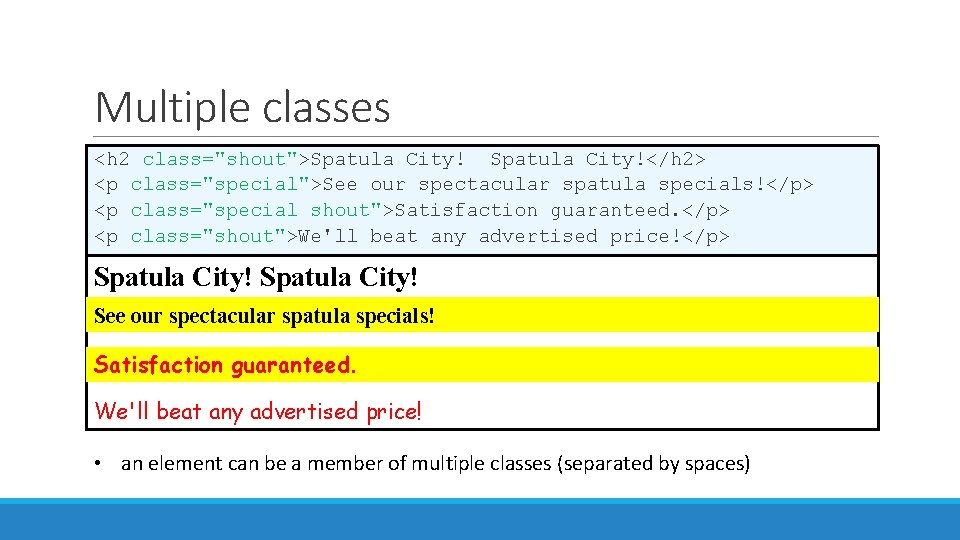 Multiple classes <h 2 class="shout">Spatula City!</h 2> <p class="special">See our spectacular spatula specials!</p> <p