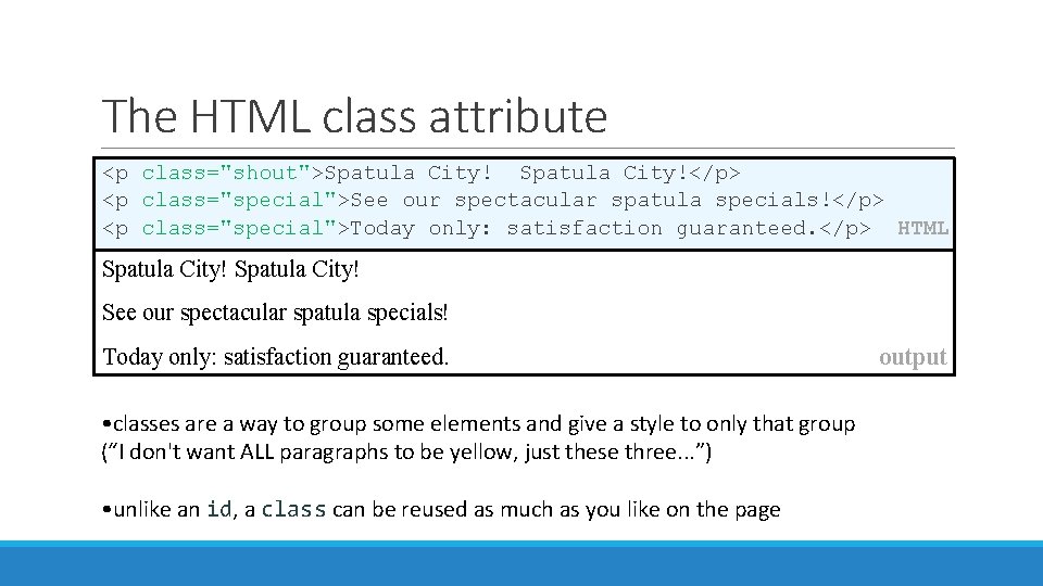 The HTML class attribute <p class="shout">Spatula City!</p> <p class="special">See our spectacular spatula specials!</p> <p