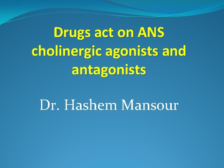 Drugs act on ANS cholinergic agonists and antagonists Dr. Hashem Mansour 