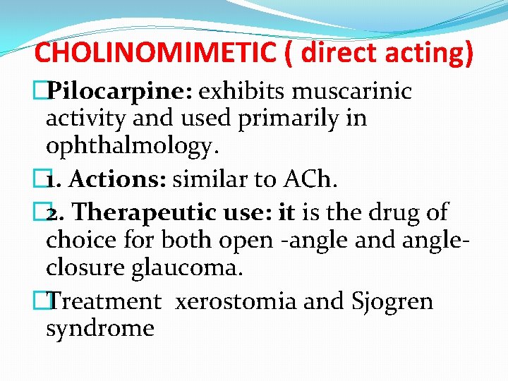 CHOLINOMIMETIC ( direct acting) �Pilocarpine: exhibits muscarinic activity and used primarily in ophthalmology. �