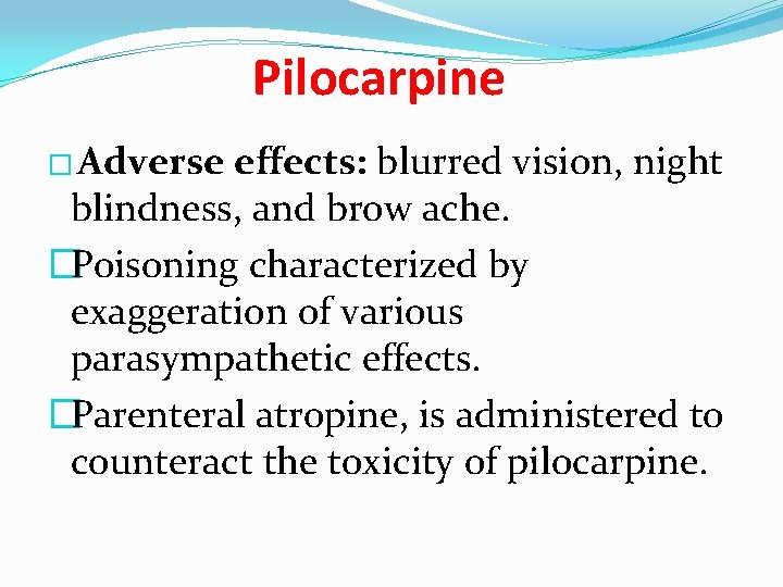 Pilocarpine � Adverse effects: blurred vision, night blindness, and brow ache. �Poisoning characterized by