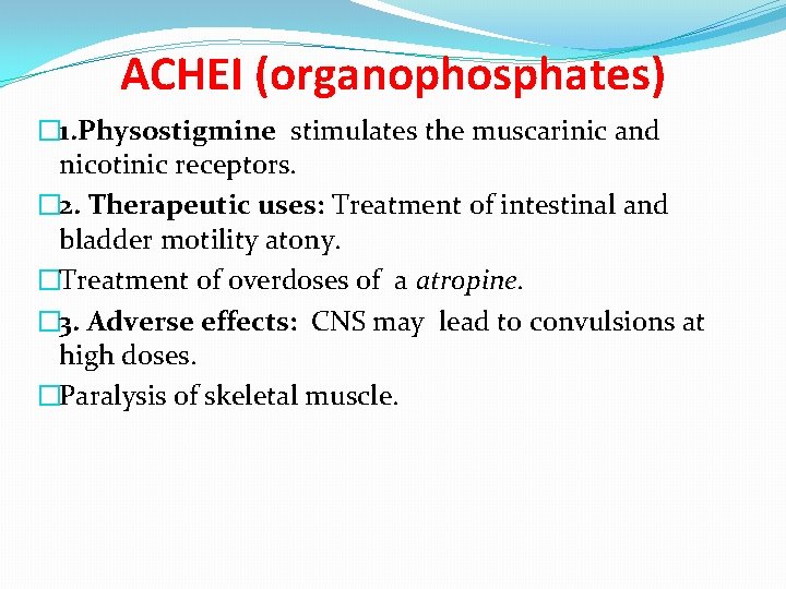 ACHEI (organophosphates) � 1. Physostigmine stimulates the muscarinic and nicotinic receptors. � 2. Therapeutic