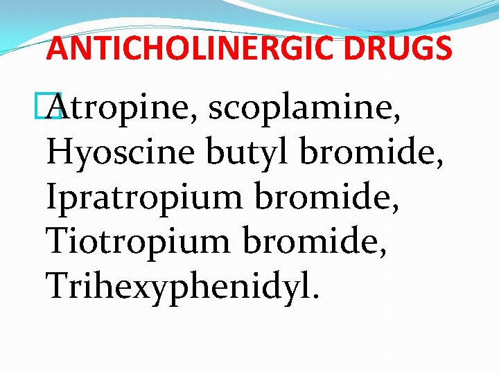 ANTICHOLINERGIC DRUGS � Atropine, scoplamine, Hyoscine butyl bromide, Ipratropium bromide, Tiotropium bromide, Trihexyphenidyl. 