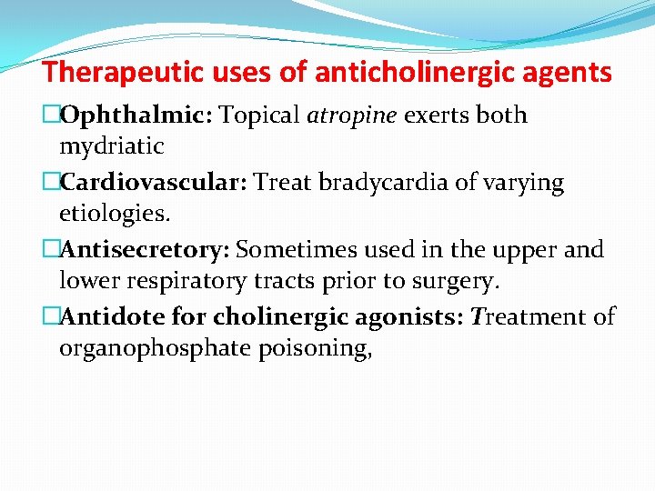 Therapeutic uses of anticholinergic agents �Ophthalmic: Topical atropine exerts both mydriatic �Cardiovascular: Treat bradycardia