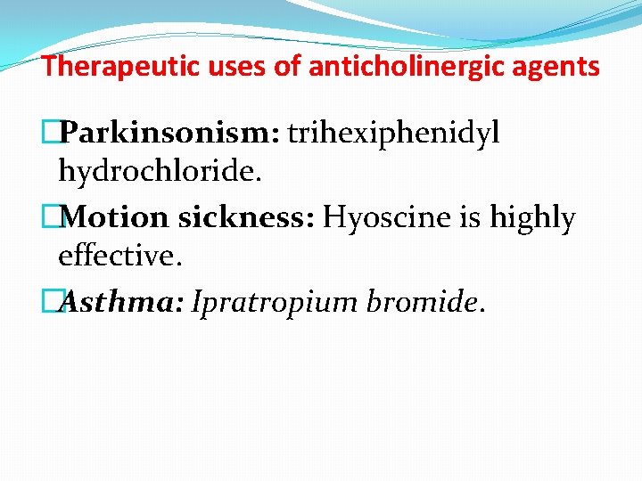 Therapeutic uses of anticholinergic agents �Parkinsonism: trihexiphenidyl hydrochloride. �Motion sickness: Hyoscine is highly effective.