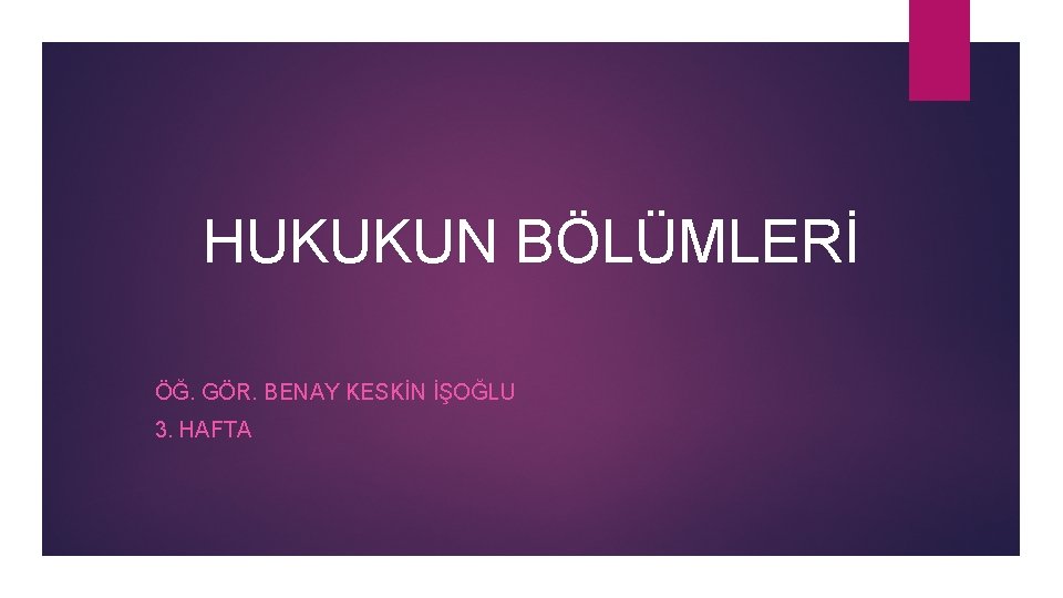 HUKUKUN BÖLÜMLERİ ÖĞ. GÖR. BENAY KESKİN İŞOĞLU 3. HAFTA 