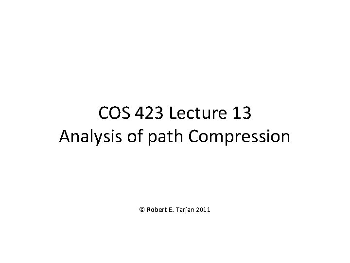 COS 423 Lecture 13 Analysis of path Compression © Robert E. Tarjan 2011 