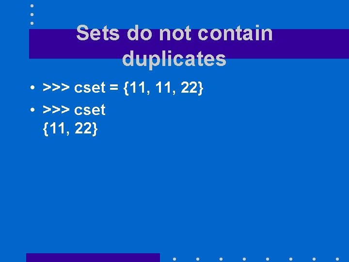 Sets do not contain duplicates • >>> cset = {11, 22} • >>> cset