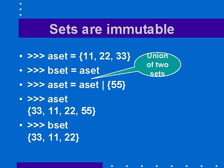 Sets are immutable • • >>> aset = {11, 22, 33} >>> bset =