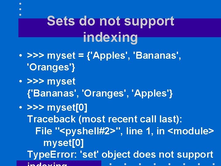 Sets do not support indexing • >>> myset = {'Apples', 'Bananas', 'Oranges'} • >>>