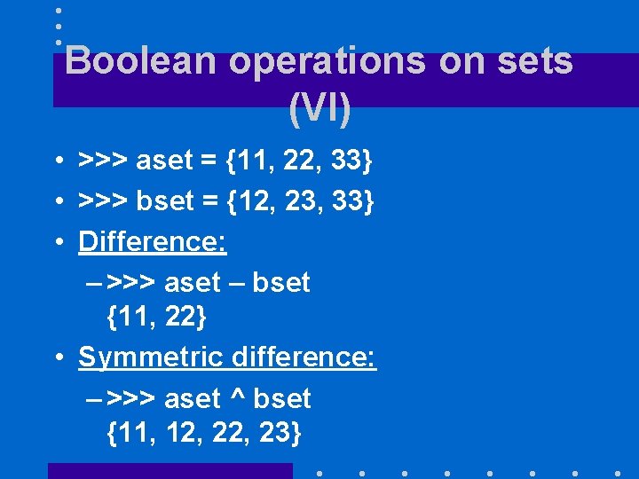Boolean operations on sets (VI) • >>> aset = {11, 22, 33} • >>>