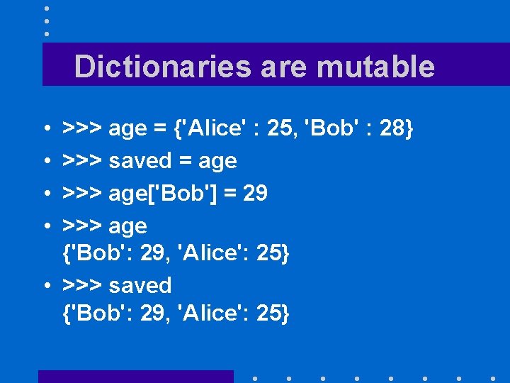 Dictionaries are mutable • • >>> age = {'Alice' : 25, 'Bob' : 28}