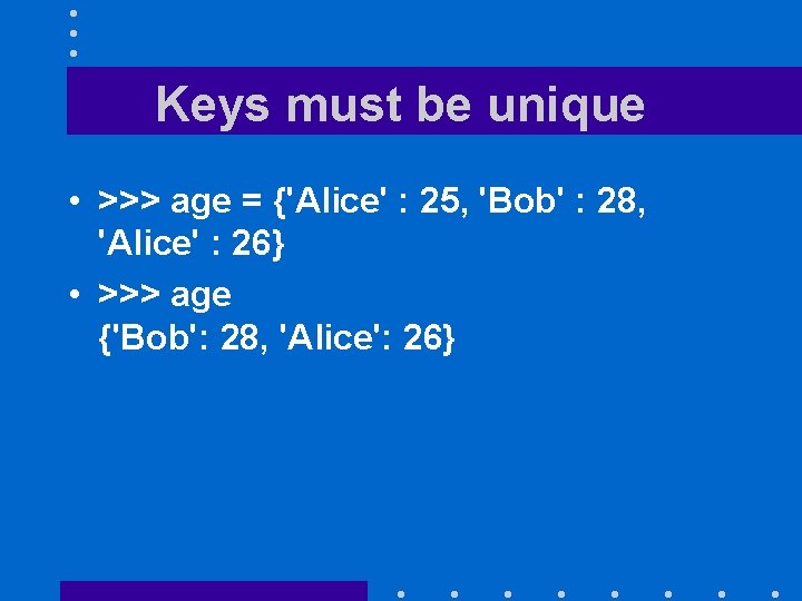 Keys must be unique • >>> age = {'Alice' : 25, 'Bob' : 28,