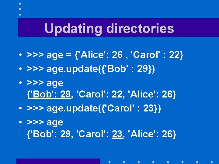 Updating directories • >>> age = {'Alice': 26 , 'Carol' : 22} • >>>