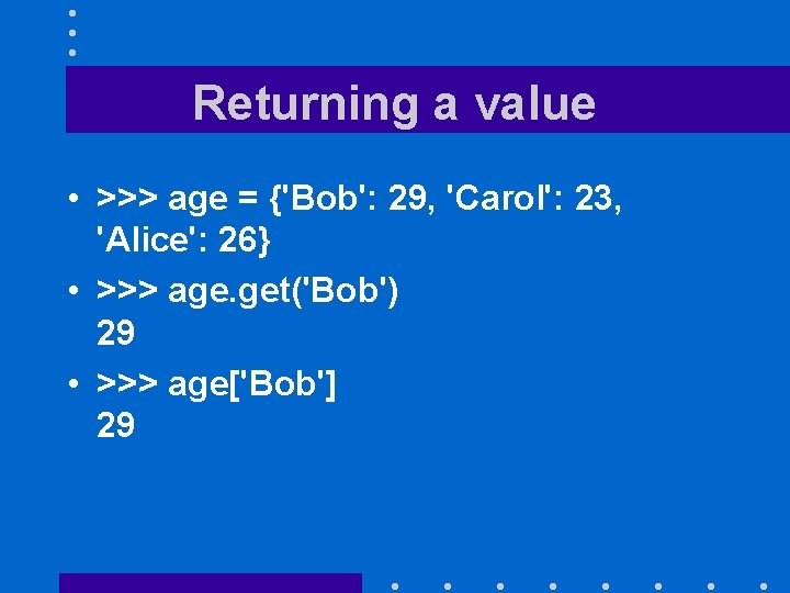 Returning a value • >>> age = {'Bob': 29, 'Carol': 23, 'Alice': 26} •