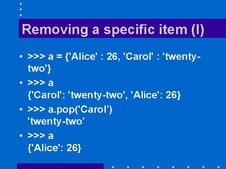 Removing a specific item (I) • >>> a = {'Alice' : 26, 'Carol' :