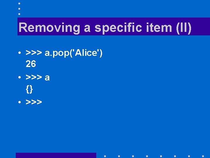 Removing a specific item (II) • >>> a. pop('Alice') 26 • >>> a {}