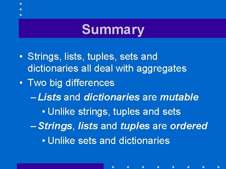 Summary • Strings, lists, tuples, sets and dictionaries all deal with aggregates • Two