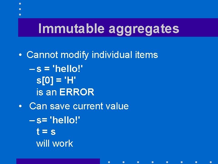 Immutable aggregates • Cannot modify individual items – s = 'hello!' s[0] = 'H'