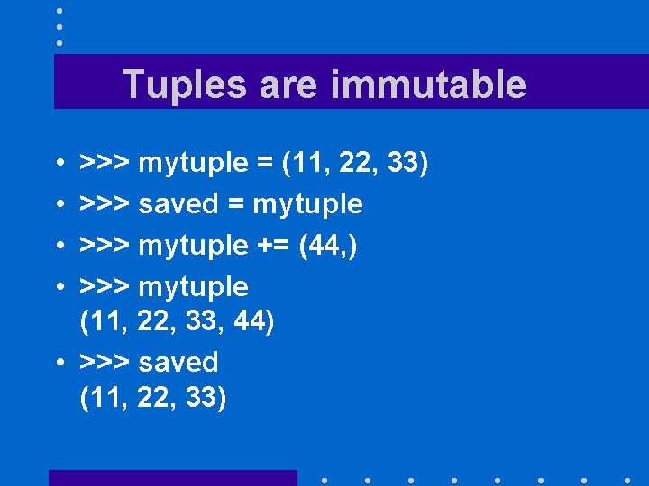 Tuples are immutable • • >>> mytuple = (11, 22, 33) >>> saved =