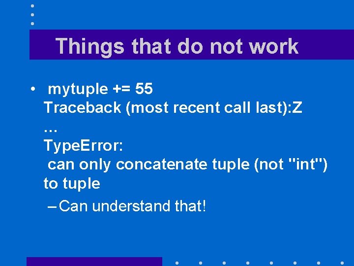 Things that do not work • mytuple += 55 Traceback (most recent call last):