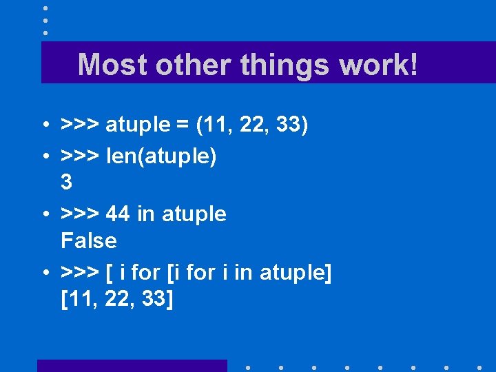 Most other things work! • >>> atuple = (11, 22, 33) • >>> len(atuple)