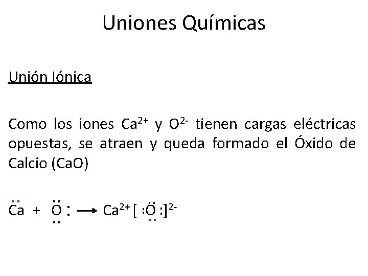 Uniones Químicas Unión Iónica Como los iones Ca 2+ y O 2 - tienen