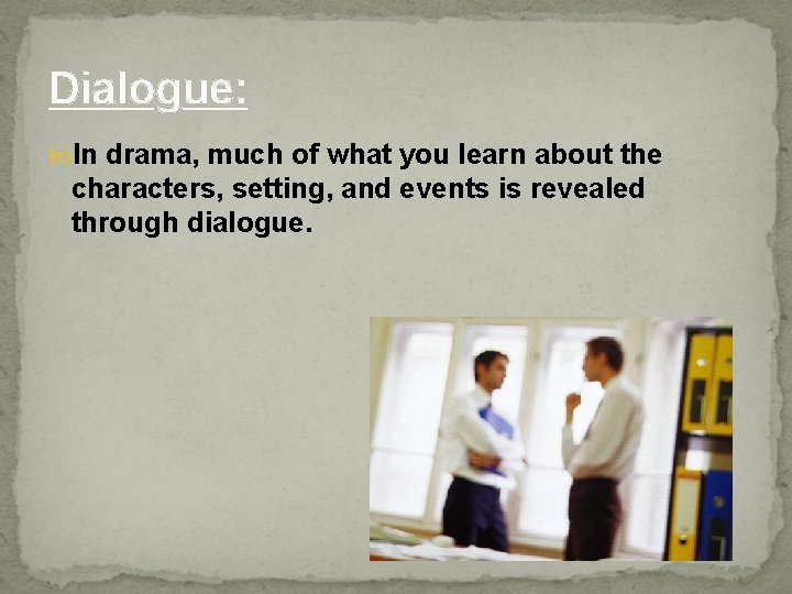 Dialogue: In drama, much of what you learn about the characters, setting, and events