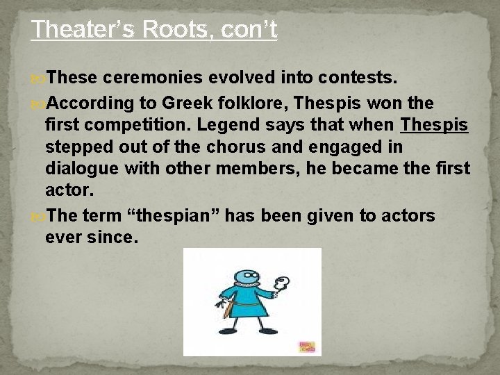 Theater’s Roots, con’t These ceremonies evolved into contests. According to Greek folklore, Thespis won