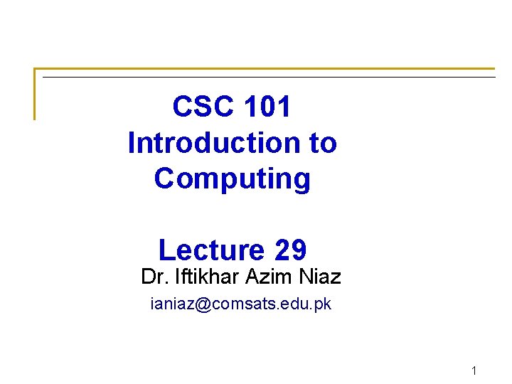 CSC 101 Introduction to Computing Lecture 29 Dr. Iftikhar Azim Niaz ianiaz@comsats. edu. pk