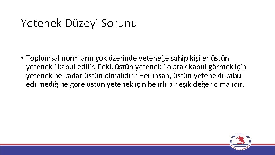 Yetenek Düzeyi Sorunu • Toplumsal normların çok üzerinde yeteneğe sahip kişiler üstün yetenekli kabul