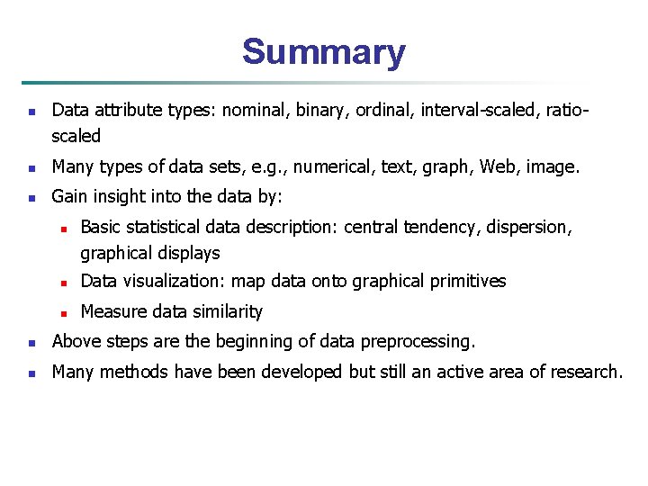 Summary n Data attribute types: nominal, binary, ordinal, interval-scaled, ratioscaled n Many types of