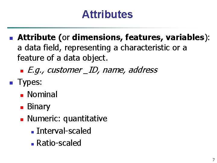 Attributes n Attribute (or dimensions, features, variables): a data field, representing a characteristic or