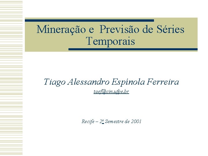 Mineração e Previsão de Séries Temporais Tiago Alessandro Espínola Ferreira taef@cin. ufpe. br Recife